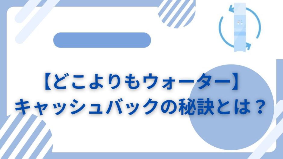 【どこよりもウォーター】キャッシュバックの秘訣とは？