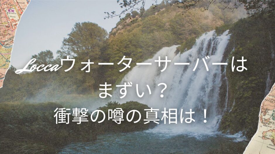 Loccaウォーターサーバーはまずい？衝撃の噂の真相は！