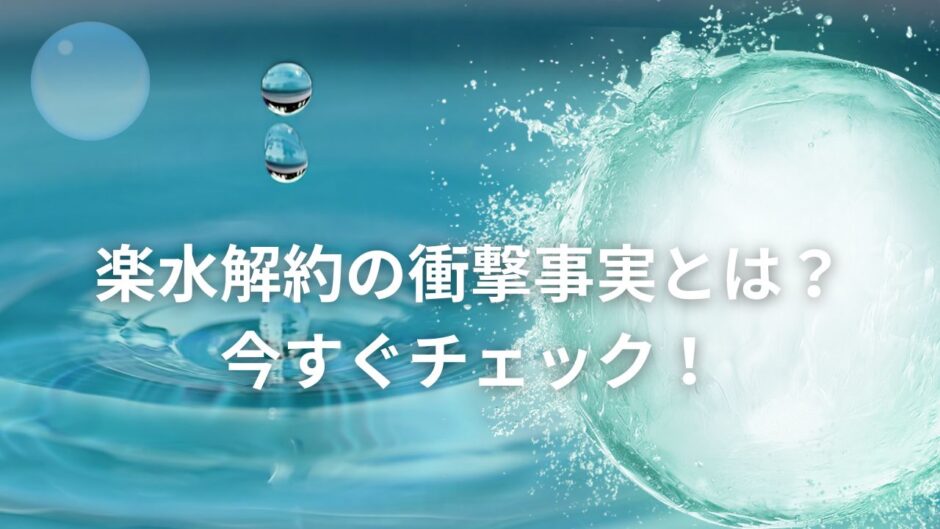 楽水解約の衝撃事実とは？今すぐチェック！