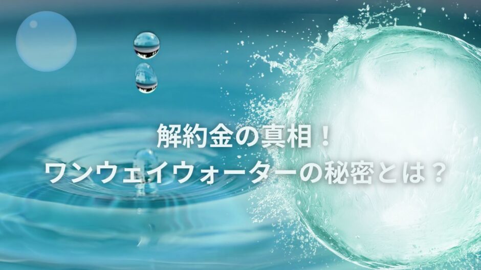 解約金の真相！ワンウェイウォーターの秘密とは？