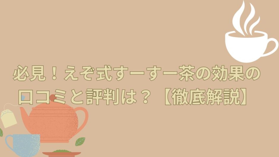 必見！えぞ式すーすー茶の効果の口コミと評判は？【徹底解説】