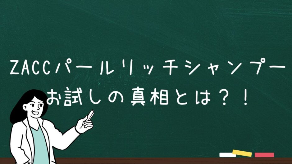 【ZACC】パールリッチシャンプーお試しの真相とは？！