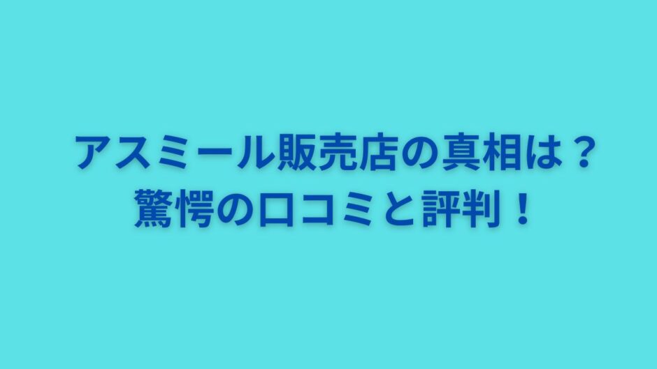 アスミール販売店の真相は？驚愕の口コミと評判！