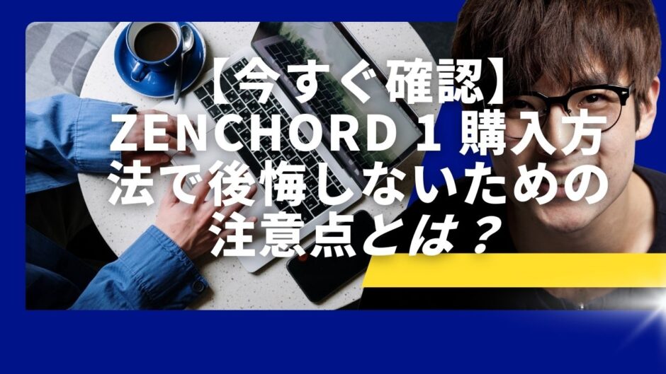 【今すぐ確認】zenchord 1 購入方法で後悔しないための注意点
