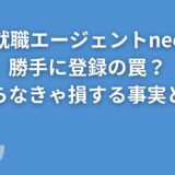 就職エージェントneoの勝手に登録の罠？知らなきゃ損する事実とは？