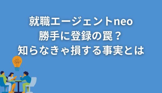 就職エージェントneoの勝手に登録の罠？知らなきゃ損する事実とは？