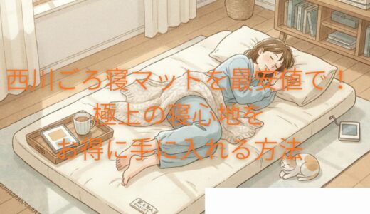 西川ごろ寝マットを最安値で！極上の寝心地をお得に手に入れる方法
