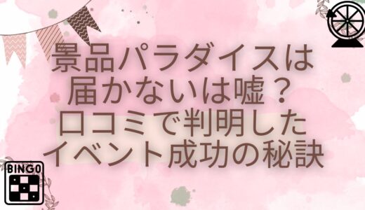 景品パラダイスは届かないは嘘？口コミで判明したイベント成功の秘訣