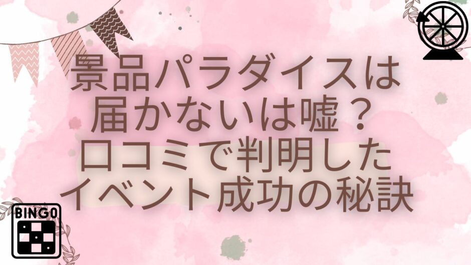 景品パラダイスは届かないは嘘？口コミで判明したイベント成功の秘訣