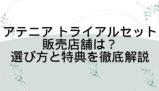 アテニア トライアルセットの販売店舗は？選び方と特典を徹底解説