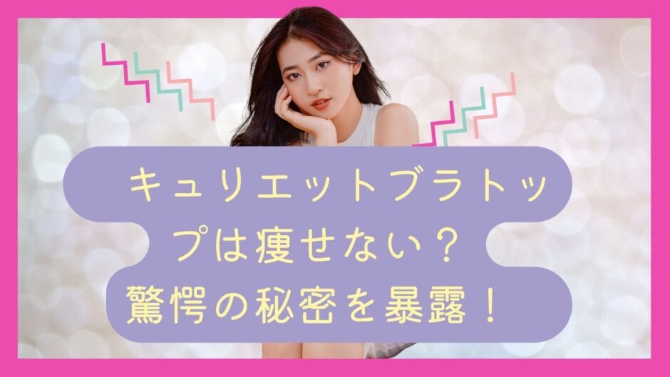 キュリエットブラトップは痩せない？驚愕の秘密を暴露！