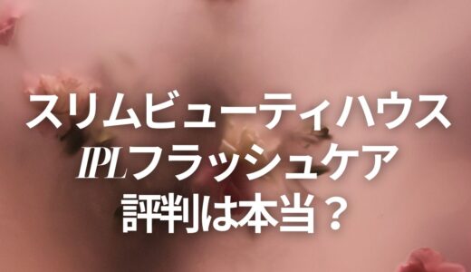 スリムビューティハウス IPLフラッシュケアの評判は本当？
