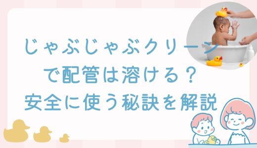 じゃぶじゃぶクリーンで配管は溶ける？【真実暴露】安全に使う秘訣を解説