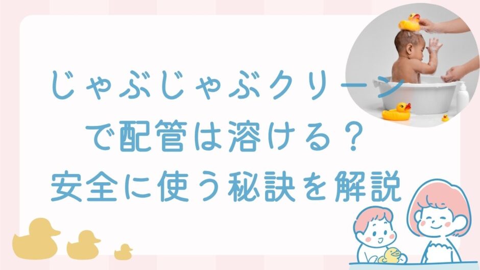 じゃぶじゃぶクリーンで配管は溶ける？【真実暴露】安全に使う秘訣を解説