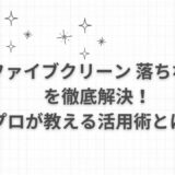 「ファイブクリーン 落ちない」を徹底解決！プロが教える活用術とは？