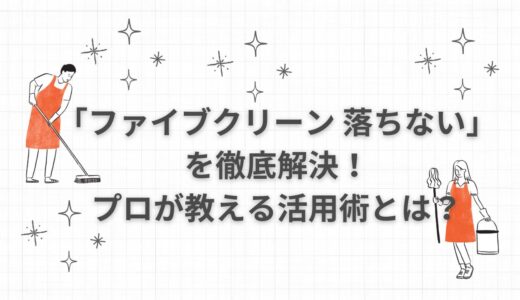 「ファイブクリーン 落ちない」を徹底解決！プロが教える活用術とは？