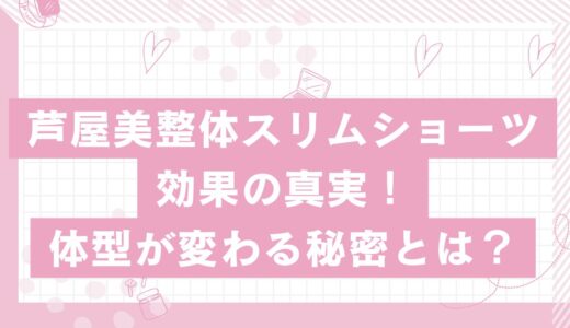 芦屋美整体スリムショーツの効果の真実！体型が変わる秘密とは？
