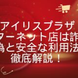 アイリスプラザインターネット店は詐欺？真偽と安全な利用法を徹底解説！