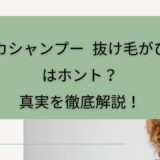 「カミカシャンプー 抜け毛がひどい」はホント？真実を徹底解説！